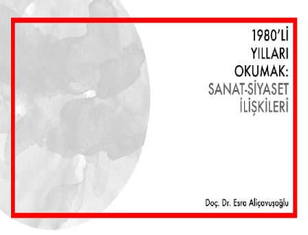 Akbank Sanat “Sanat Tarihi Seminerleri” - Doç. Dr. Esra Aliçavuşoğlu “1980’li Yılları Okumak: Sanat-Siyaset İlişkileri”