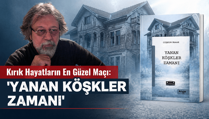 Kırık Hayatların En Güzel Maçı: 'Yanan Köşkler Zamanı'
